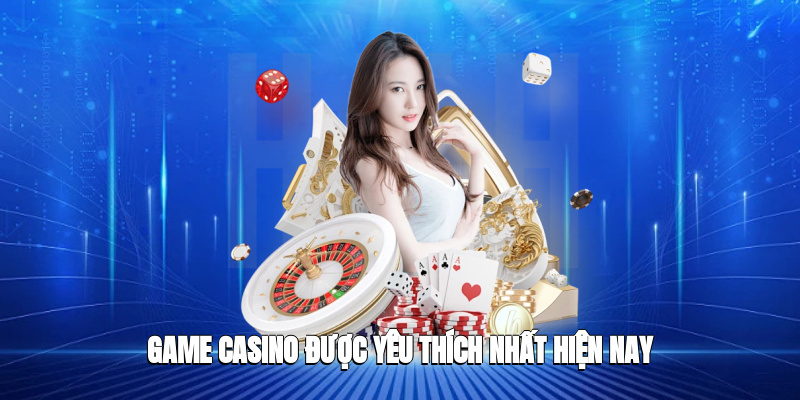 Game casino được yêu thích nhất hiện nay 