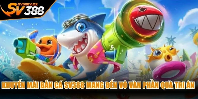Khuyến mãi bắn cá SV388 mang đến vô vàn phần quà tri ân cực khủng