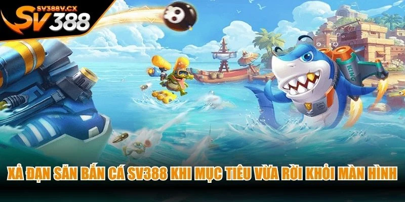 Xả đạn săn bắn cá SV388 ngay khi mục tiêu vừa rời khỏi màn hình