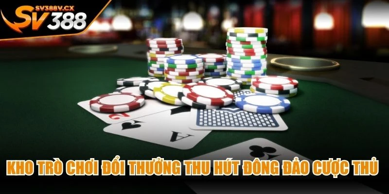 Kho trò chơi đổi thưởng thu hút đông đảo cược thủ tại sảnh game