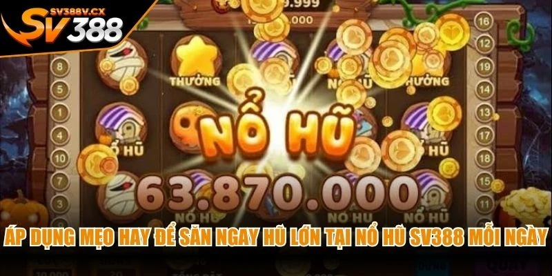 Áp dụng mẹo hay để săn ngay hũ lớn tại nổ hũ SV388 mỗi ngày