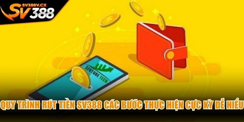 Quy trình rút tiền SV388 các bước thực hiện cực kỳ dễ hiểu