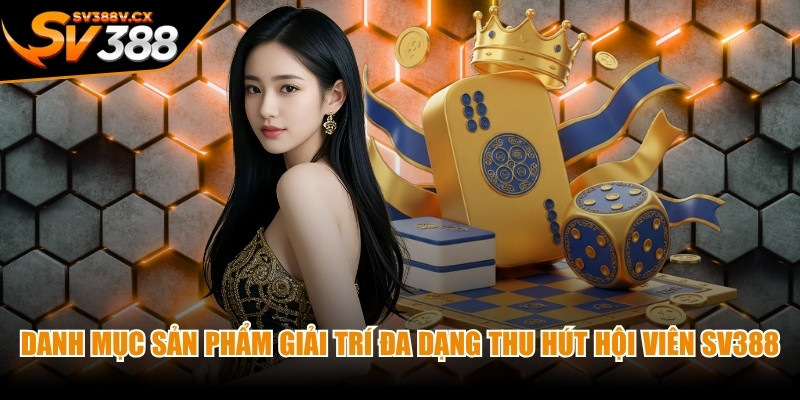 Danh mục sản phẩm giải trí đa dạng thu hút hội viên tại nhà cái SV388