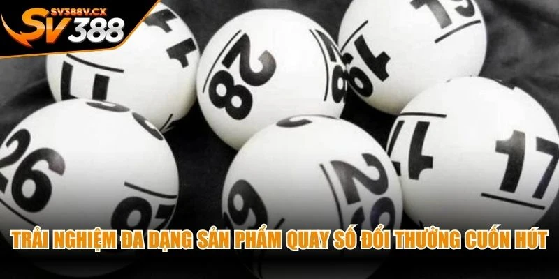 Trải nghiệm đa dạng sản phẩm quay số đổi thưởng cuốn hút tại sảnh cược